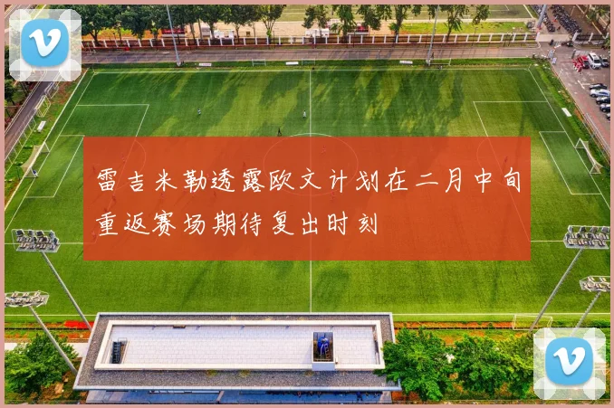 雷吉米勒透露欧文计划在二月中旬重返赛场期待复出时刻