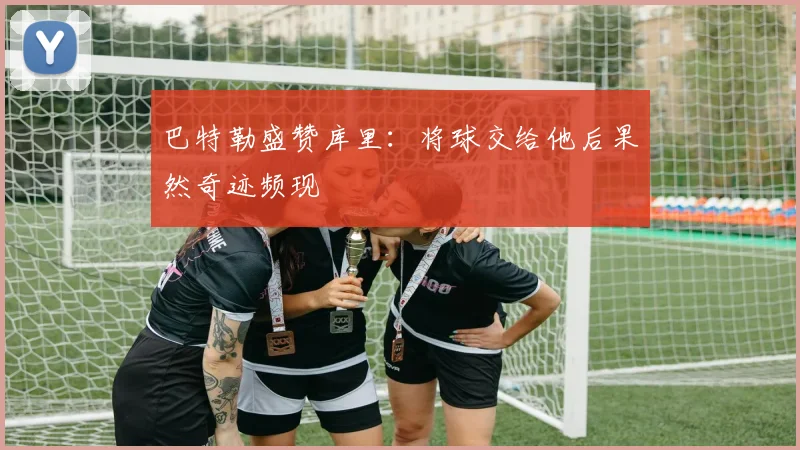 巴特勒盛赞库里：将球交给他后果然奇迹频现