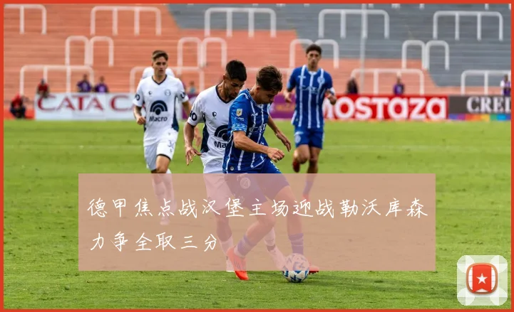 德甲焦点战汉堡主场迎战勒沃库森力争全取三分