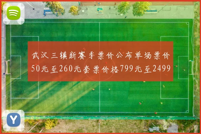 武汉三镇新赛季票价公布单场票价50元至260元套票价格799元至2499元