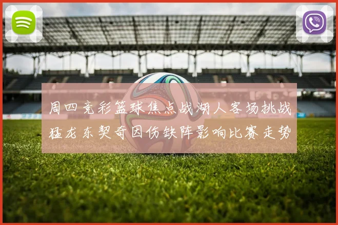 周四竞彩篮球焦点战湖人客场挑战猛龙东契奇因伤缺阵影响比赛走势
