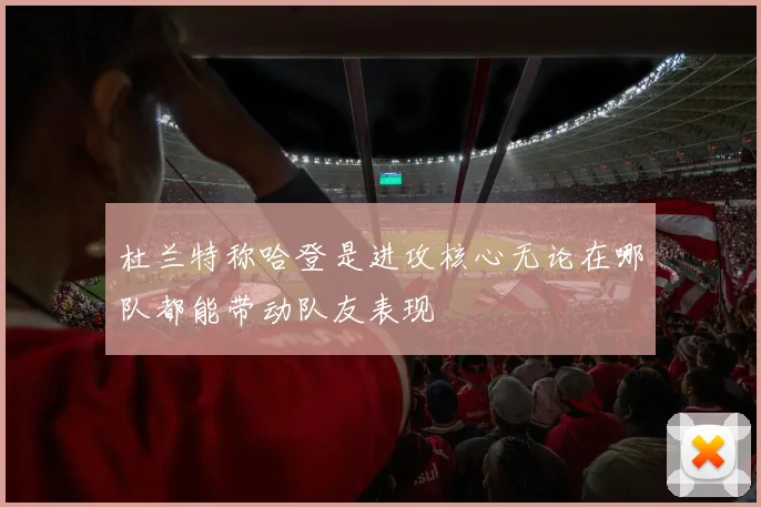 杜兰特称哈登是进攻核心无论在哪队都能带动队友表现