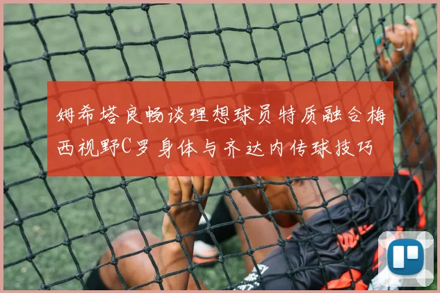 姆希塔良畅谈理想球员特质融合梅西视野C罗身体与齐达内传球技巧