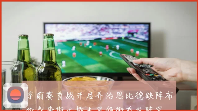 季前赛首战开启乔治恩比德缺阵布伦森唐斯大桥米罗领衔首发阵容