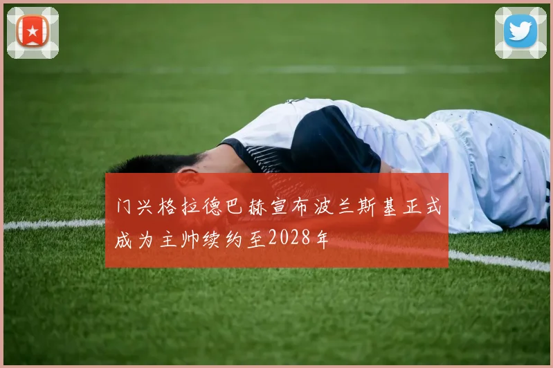 门兴格拉德巴赫宣布波兰斯基正式成为主帅续约至2028年
