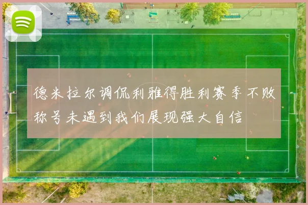 德米拉尔调侃利雅得胜利赛季不败称号未遇到我们展现强大自信
