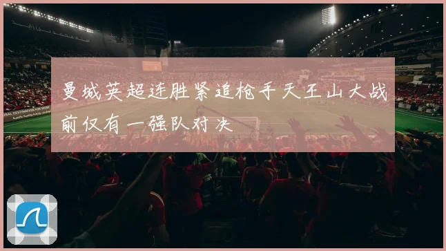 曼城英超连胜紧追枪手天王山大战前仅有一强队对决