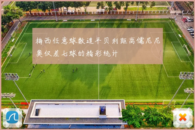 梅西任意球数追平贝利距离儒尼尼奥仅差七球的精彩统计