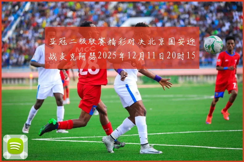 亚冠二级联赛精彩对决北京国安迎战麦克阿瑟2025年12月11日20时15分