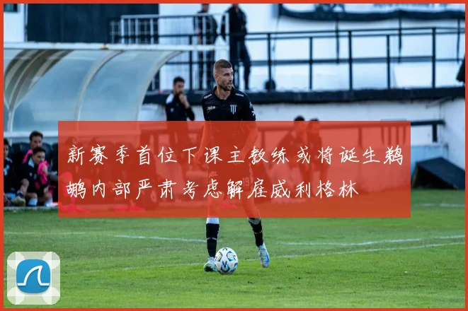 新赛季首位下课主教练或将诞生鹈鹕内部严肃考虑解雇威利格林