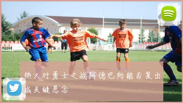 热火对勇士之战阿德巴约能否复出成关键悬念