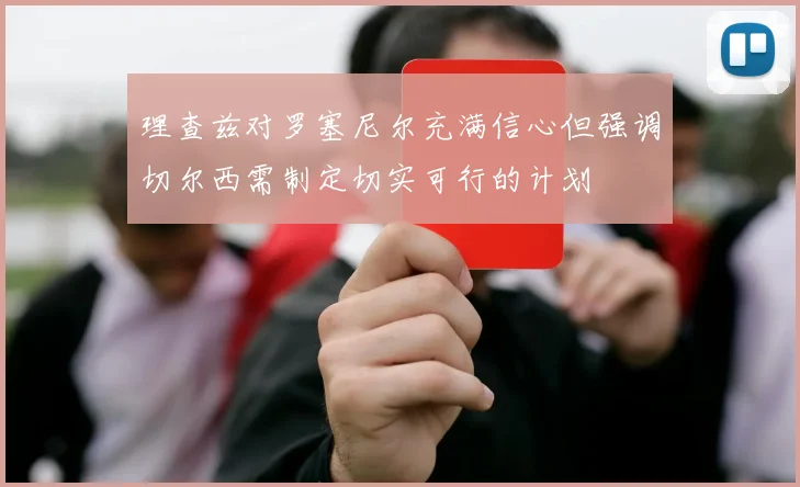 理查兹对罗塞尼尔充满信心但强调切尔西需制定切实可行的计划