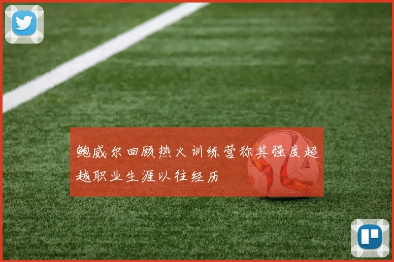 鲍威尔回顾热火训练营称其强度超越职业生涯以往经历