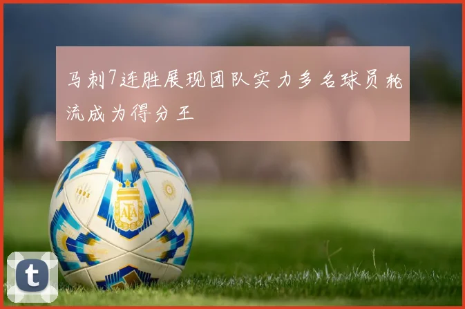 马刺7连胜展现团队实力多名球员轮流成为得分王